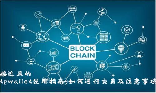 接近且的
tpwallet使用指南：如何进行交易及注意事项