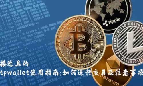 接近且的
tpwallet使用指南：如何进行交易及注意事项