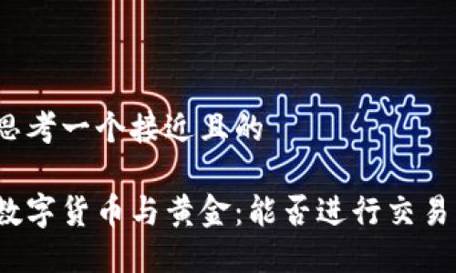 思考一个接近且的

数字货币与黄金：能否进行交易？