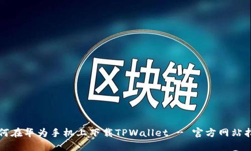 如何在华为手机上下载TPWallet - 官方网站指南