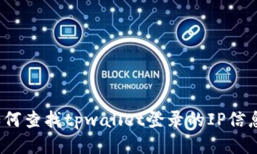 如何查找tpwallet登录的IP信息？