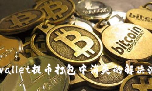 tpwallet提币打包中消失的解决办法