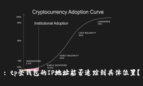 : tp登钱包的IP地址能否追踪到具体位置？