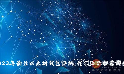 2023年最佳以太坊钱包评测：我们给你推荐哪些？