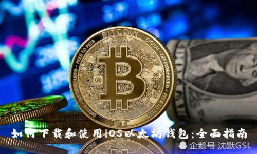 如何下载和使用iOS以太坊钱包：全面指南