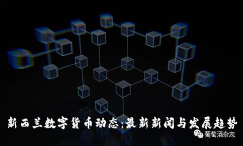 新西兰数字货币动态：最新新闻与发展趋势