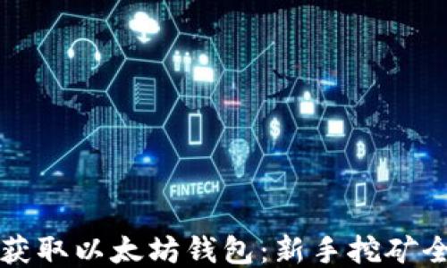
轻松获取以太坊钱包：新手挖矿全指南