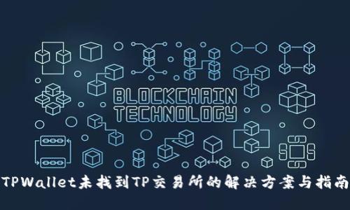 TPWallet未找到TP交易所的解决方案与指南