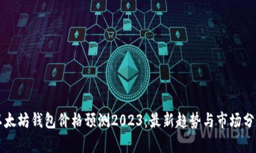 以太坊钱包价格预测2023：最新趋势与市场分析