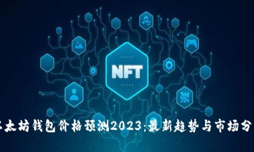 以太坊钱包价格预测2023：最新趋势与市场分析