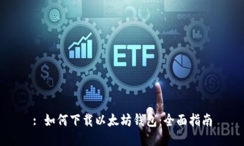 : 如何下载以太坊钱包：全面指南