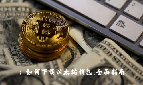 : 如何下载以太坊钱包：全面指南