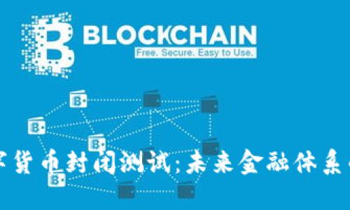 央行数字货币封闭测试：未来金融体系的转折点