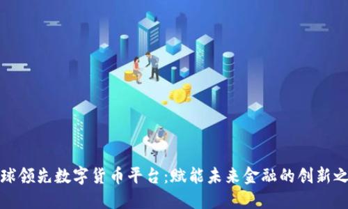 全球领先数字货币平台：赋能未来金融的创新之旅