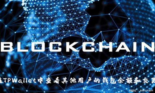 如何在TPWallet中查看其他用户的钱包余额和交易记录？