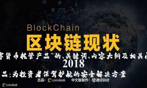 下面是关于“数字货币托管产品”的、关键词、内容大纲及相关问题的详细规划。

数字货币托管产品：为投资者保驾护航的安全解决方案