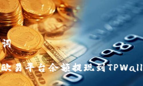 和关键词

如何将欧易平台余额提现到TPWallet钱包