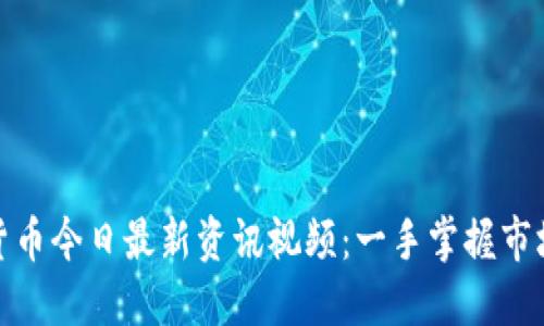 数字货币今日最新资讯视频：一手掌握市场动态