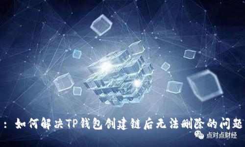 : 如何解决TP钱包创建链后无法删除的问题