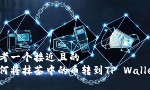 思考一个接近且的
如何将抹茶中的币转到TP Wallet?