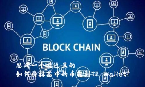 思考一个接近且的
如何将抹茶中的币转到TP Wallet?