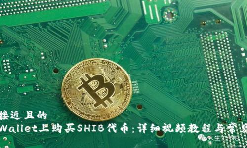 思考一个接近且的  
如何在TPWallet上购买SHIB代币：详细视频教程与常见问题解答