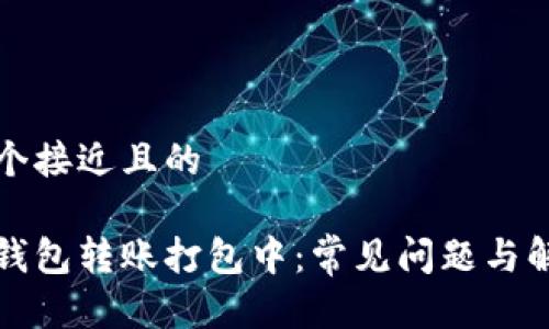 思考一个接近且的

以太坊钱包转账打包中：常见问题与解决方案