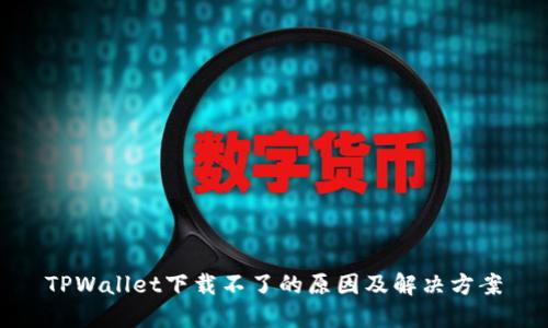 TPWallet下载不了的原因及解决方案