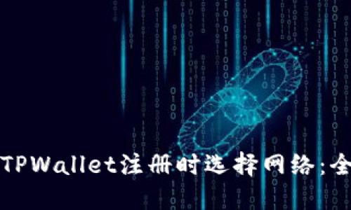 如何在TPWallet注册时选择网络：全面指南