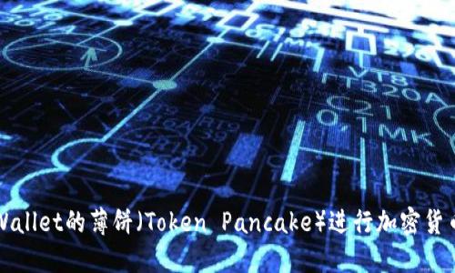 如何使用TPWallet的薄饼（Token Pancake）进行加密货币交易和收益