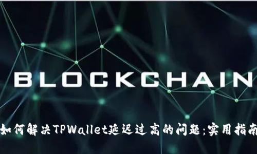 如何解决TPWallet延迟过高的问题：实用指南