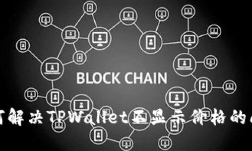 如何解决TPWallet不显示价格的问题