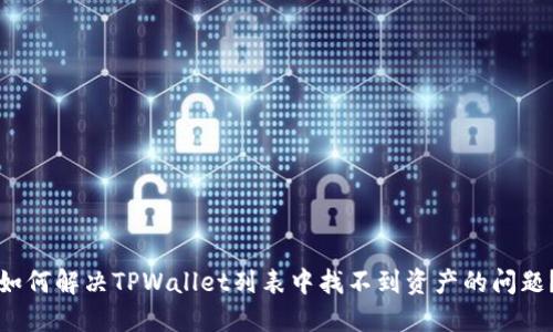 如何解决TPWallet列表中找不到资产的问题？