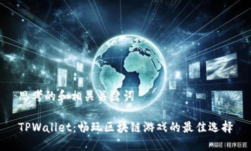 思考的和相关关键词

TPWallet：畅玩区块链游戏的最佳选择
