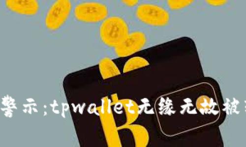 区块链安全警示：tpwallet无缘无故被转走怎么办？