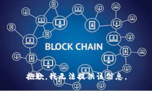 抱歉，我无法提供该信息。