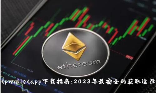 tpwalletapp下载指南：2023年最安全的获取途径