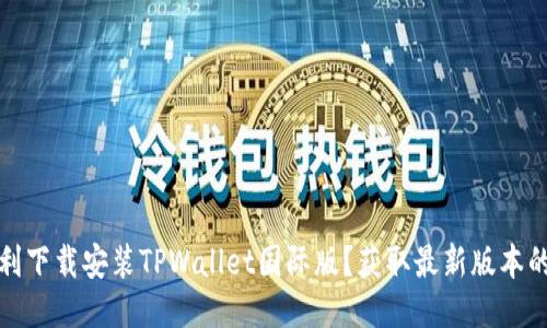 如何顺利下载安装TPWallet国际版？获取最新版本的全攻略