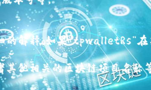 区块链中的“tpwalletRs”可能是指某个特定的数字钱包或相关的网络服务，具体需要根据上下文来分析。通常来说，钱包（Wallet）在区块链中是用来存储、发送和接收数字资产的工具。

### 可能含义：
1. **TP Wallet**：
   - “TP Wallet”可能是某种特定名称的数字钱包应用，用户可以用来管理他们的加密货币和区块链资产。

2. **RS**：
   - “RS”有可能代表“Rs”作为某种代币或资源的简写，或者是某个区块链项目的名字、版本号等。

### 具体理解需要更多信息：
- 了解“tpwalletRs”的具体用途、平台以及它与其他区块链技术的关系，才能提供更详细的解释。如果“tpwalletRs”在某个特定的区块链项目中使用，查看该项目的官方文档或者相关社区的讨论会更有帮助。

如需进一步了解，请提供更多详细信息或上下文。例如，关于该钱包的功能、使用场景，或者其他相关的区块链项目名称等，这样有助于获得更为准确的解答。