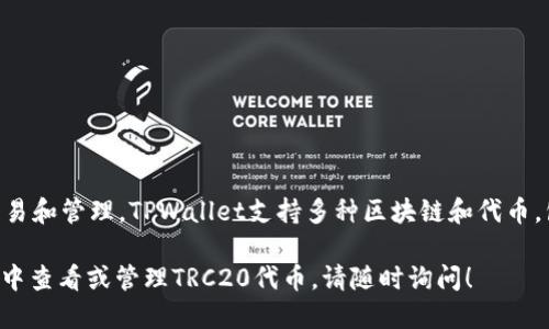 在TPWallet中，您可以使用TRC20（即TRON网络上的代币）进行交易和管理。TPWallet支持多种区块链和代币，包括TRC20，因此您能够在此钱包中存储、发送和接收TRC20代币。

如果您需要了解更详细的信息或操作指南，例如如何在TPWallet中查看或管理TRC20代币，请随时询问！