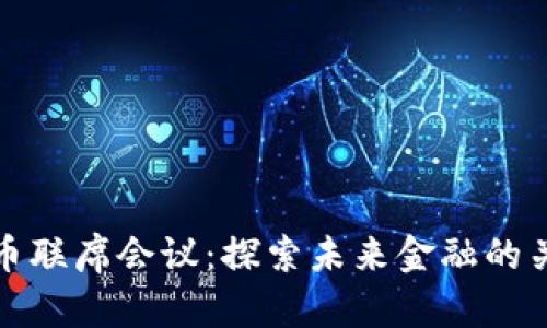 数字货币联席会议：探索未来金融的关键节点