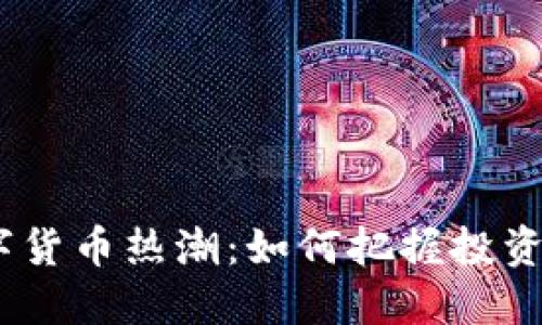 2023年数字货币热潮：如何把握投资机会与风险