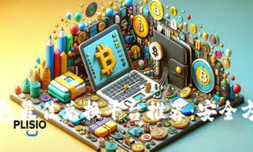 以太坊钱包最佳兑换平台推荐：安全方便的选择