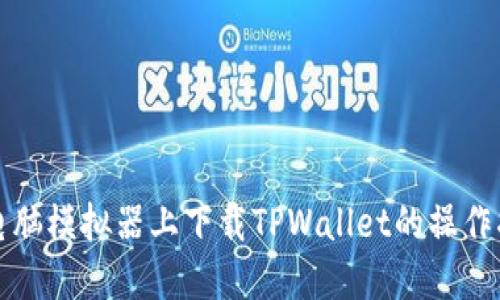 在电脑模拟器上下载TPWallet的操作指南