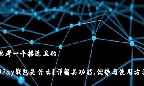 思考一个接近且的

UPay钱包是什么？详解其功能、优势与使用方法
