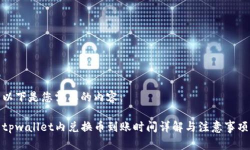 以下是您需要的内容：

tpwallet内兑换币到账时间详解与注意事项