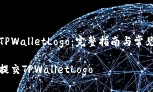 如何提交TPWalletLogo：完整指南与常见问题解答

如何正确提交TPWalletLogo