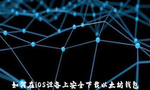 
如何在iOS设备上安全下载以太坊钱包