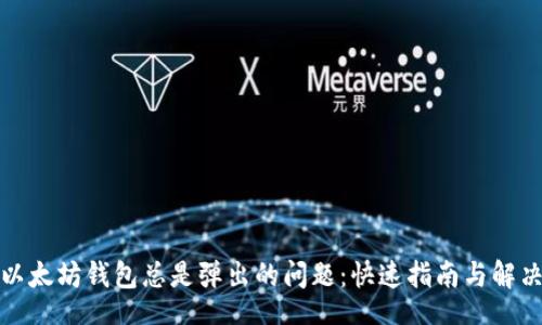 br

  
解决以太坊钱包总是弹出的问题：快速指南与解决方案