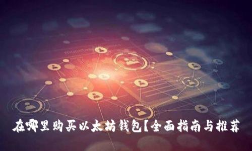 在哪里购买以太坊钱包？全面指南与推荐